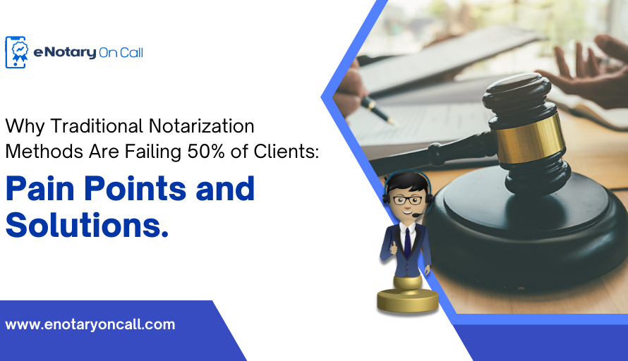 Why Traditional Notarization Methods Are Failing 50% of Clients: Pain Points and Solutions