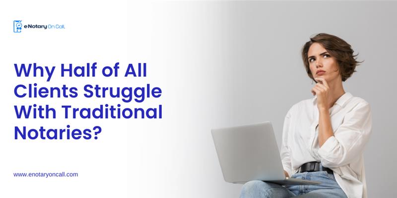 Why Traditional Notarization Methods Are Failing 50% of Clients: Pain Points and Solutions